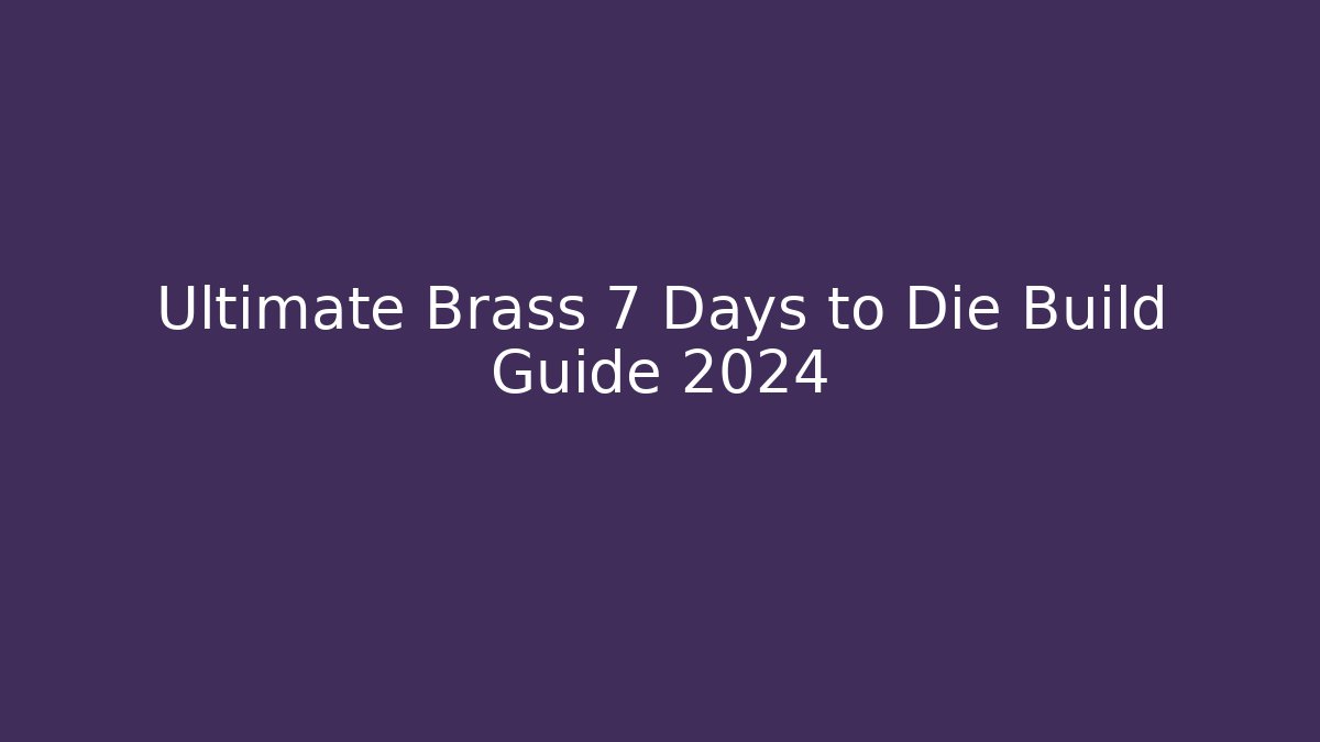 Ultimate Brass 7 Days to Die Build Guide 2024 - Critter Realm