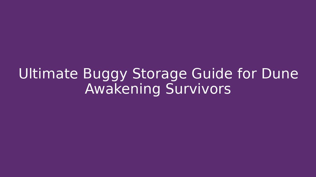 Ultimate Buggy Storage Guide for Dune Awakening Survivors
