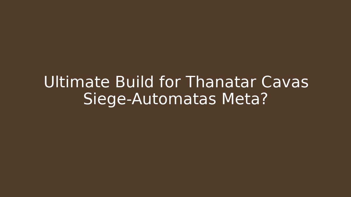 Ultimate Build for Thanatar Cavas Siege-Automatas Meta? - Critter Realm