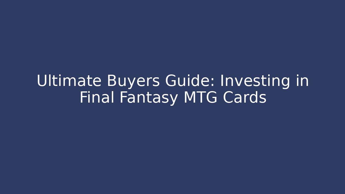 Ultimate Buyers Guide: Investing in Final Fantasy MTG Cards