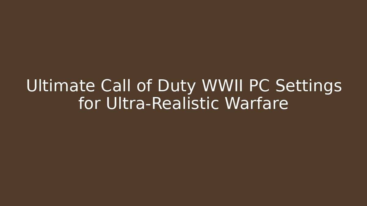 Ultimate Call of Duty WWII PC Settings for Ultra-Realistic Warfare