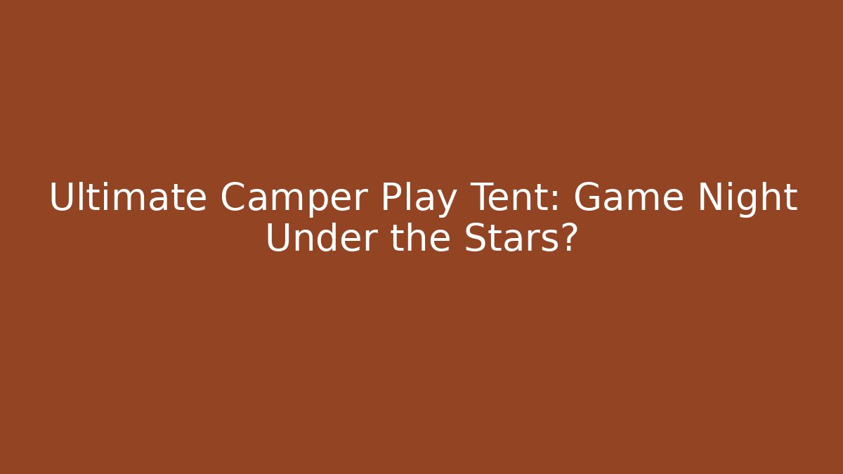 Ultimate Camper Play Tent: Game Night Under the Stars? - Critter Realm