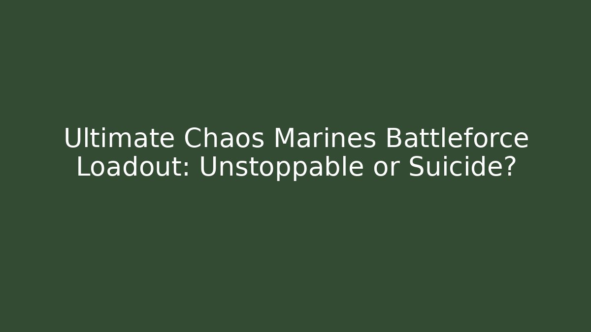 Ultimate Chaos Marines Battleforce Loadout: Unstoppable or Suicide?