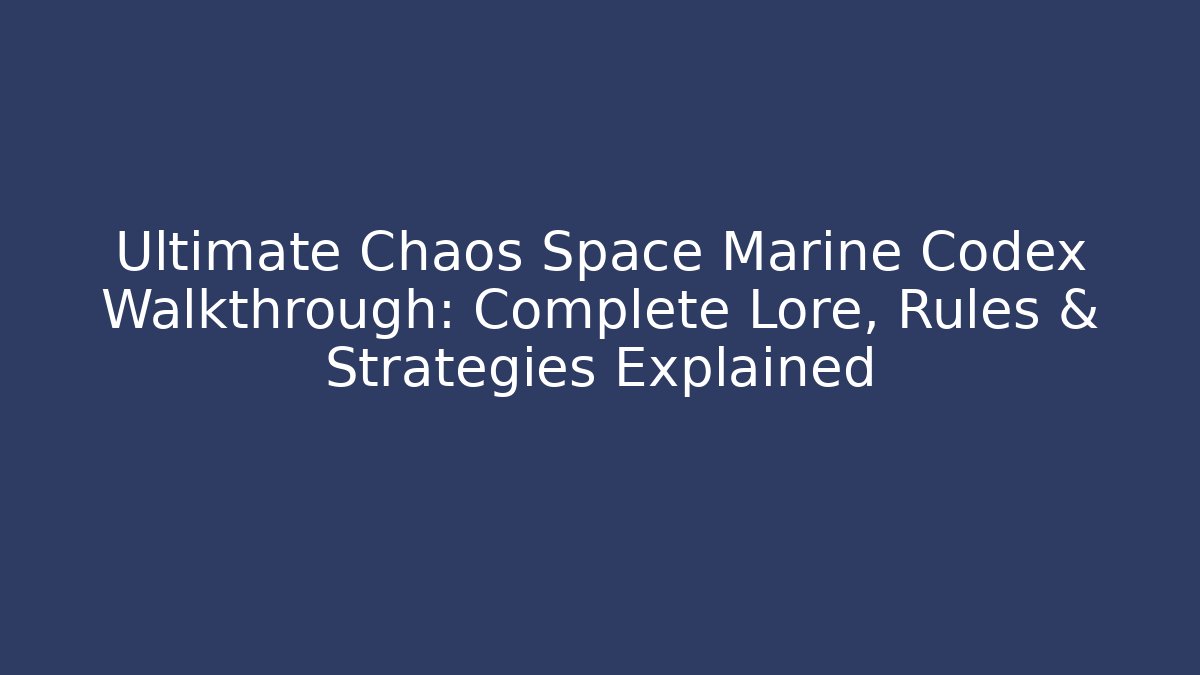 Ultimate Chaos Space Marine Codex Walkthrough: Complete Lore, Rules & Strategies Explained