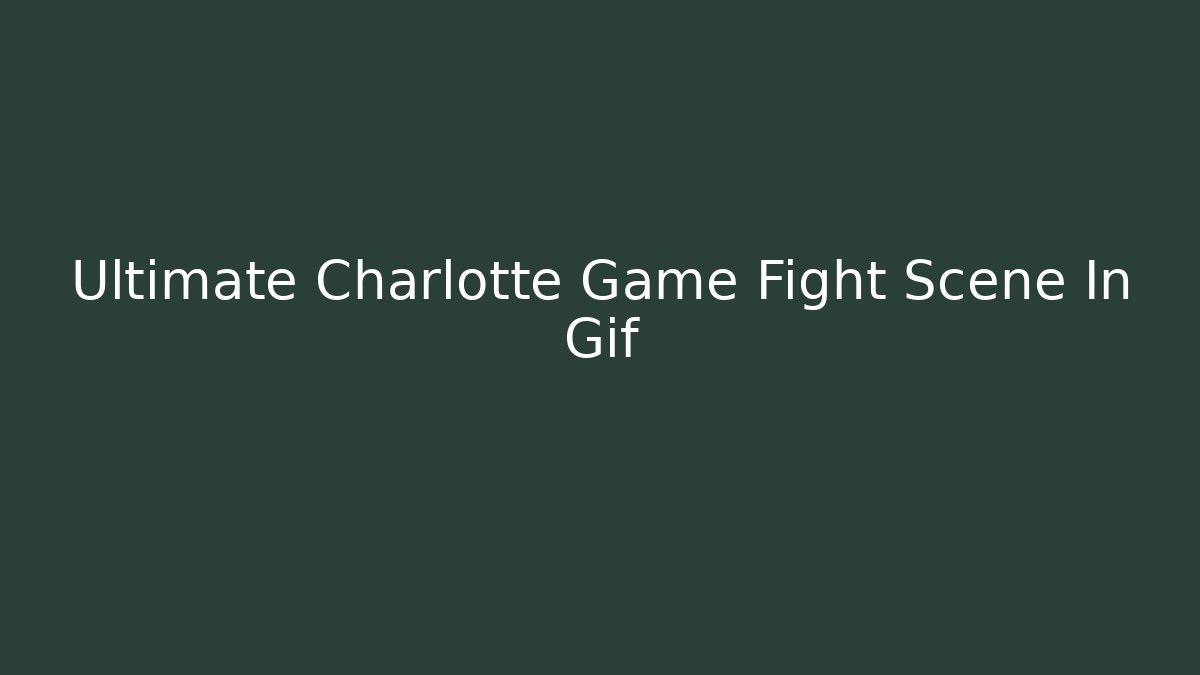 Ultimate Charlotte Game Fight Scene In Gif