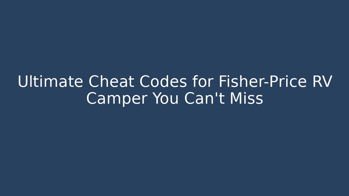 Ultimate Cheat Codes for Fisher-Price RV Camper You Can't Miss