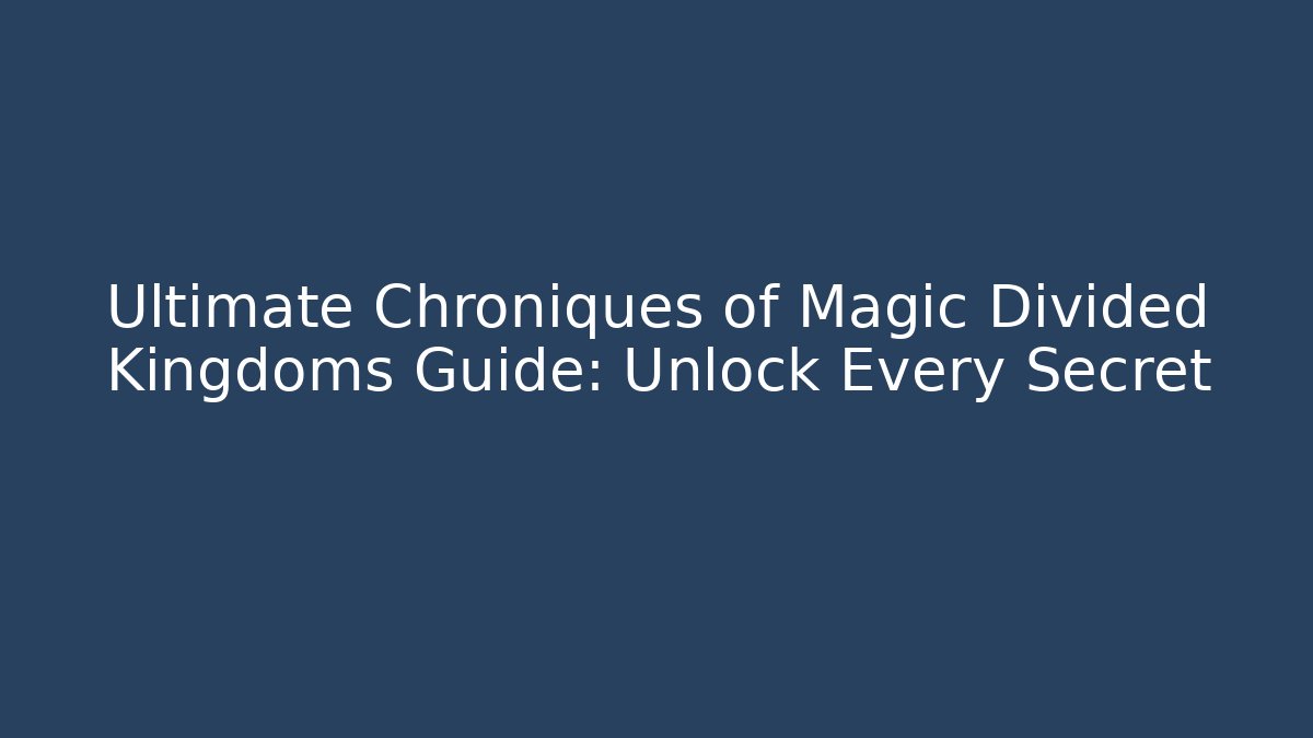 Ultimate Chroniques of Magic Divided Kingdoms Guide: Unlock Every Secret