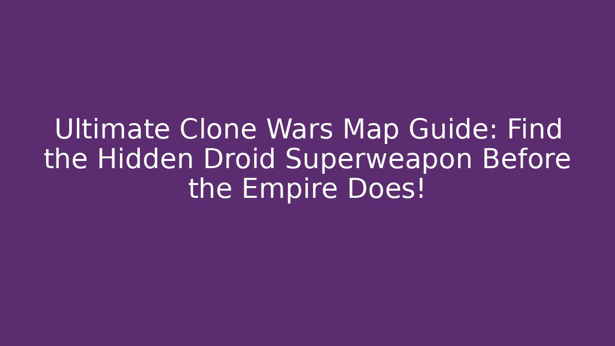 Ultimate Clone Wars Map Guide: Find the Hidden Droid Superweapon Before the Empire Does!