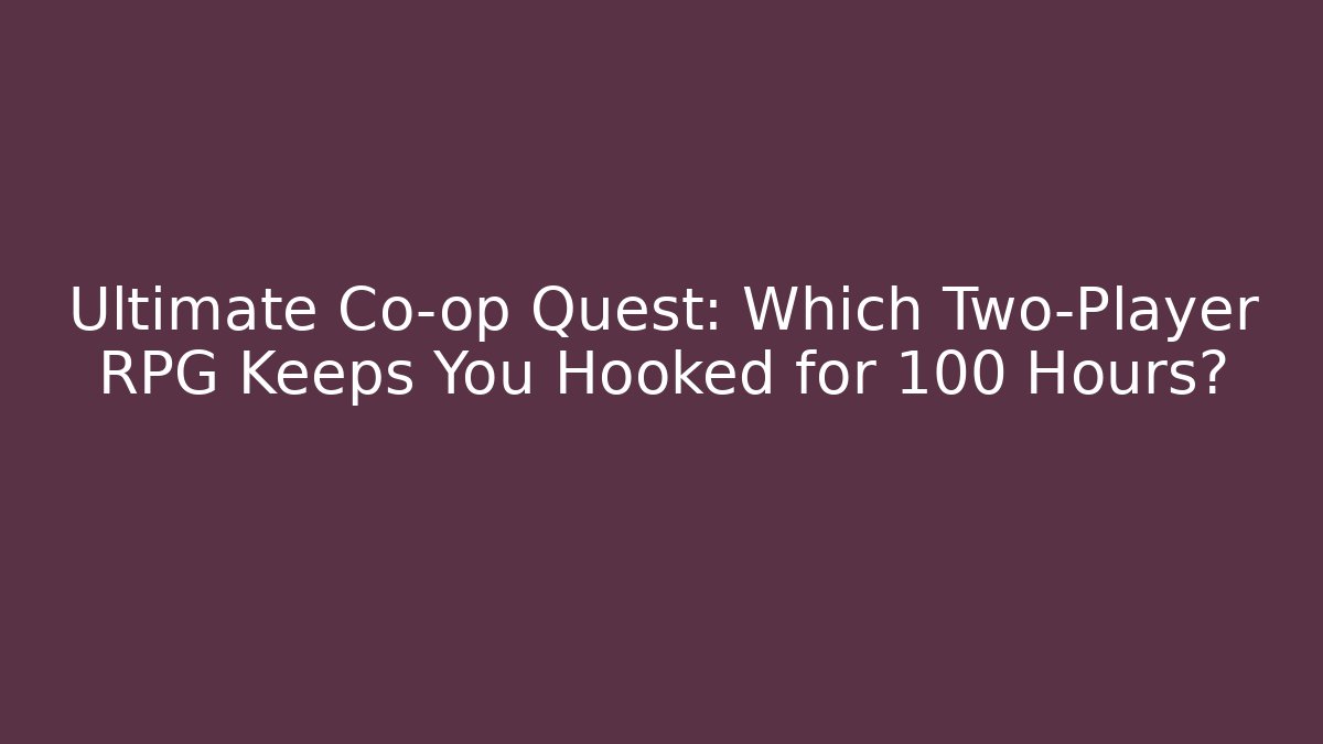 Ultimate Co-op Quest: Which Two-Player RPG Keeps You Hooked for 100+ Hours?