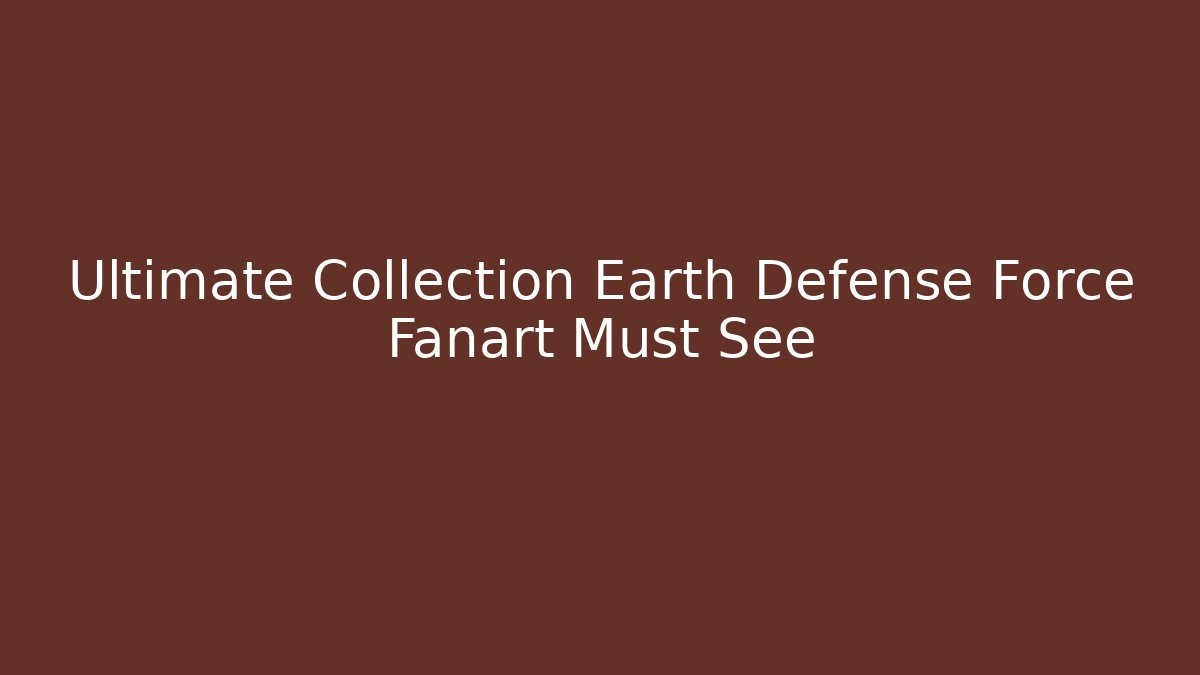 Ultimate Collection Earth Defense Force Fanart Must See - Critter Realm