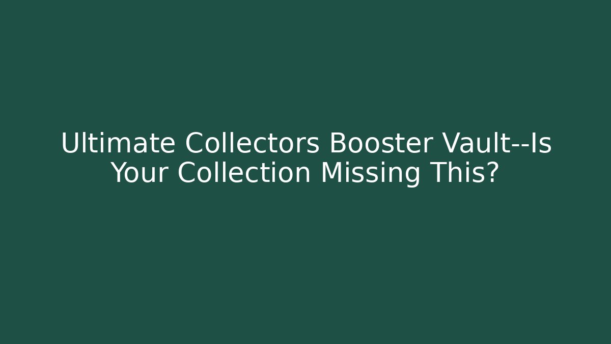 Ultimate Collectors Booster Vault—Is Your Collection Missing This? - Critter Realm