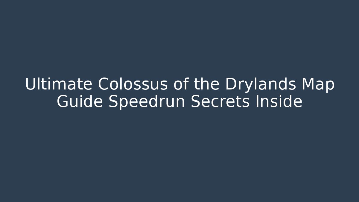 Ultimate Colossus of the Drylands Map Guide Speedrun Secrets Inside