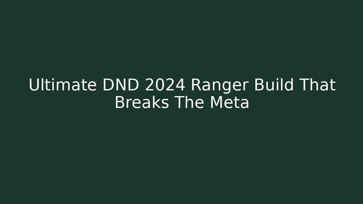 Ultimate DND 2024 Ranger Build That Breaks The Meta