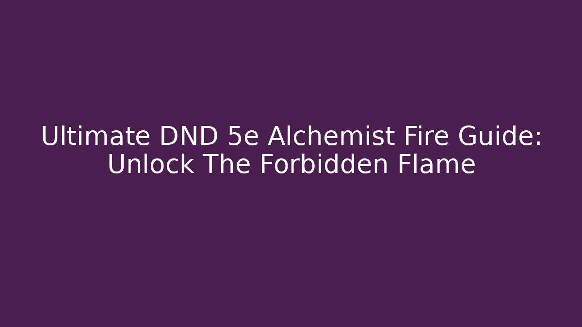 Ultimate DND 5e Alchemist Fire Guide: Unlock The Forbidden Flame