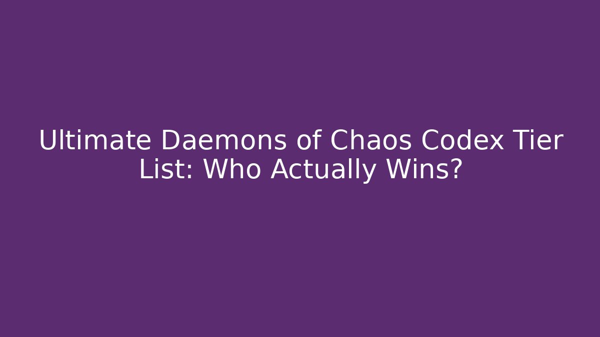Ultimate Daemons of Chaos Codex Tier List: Who Actually Wins?