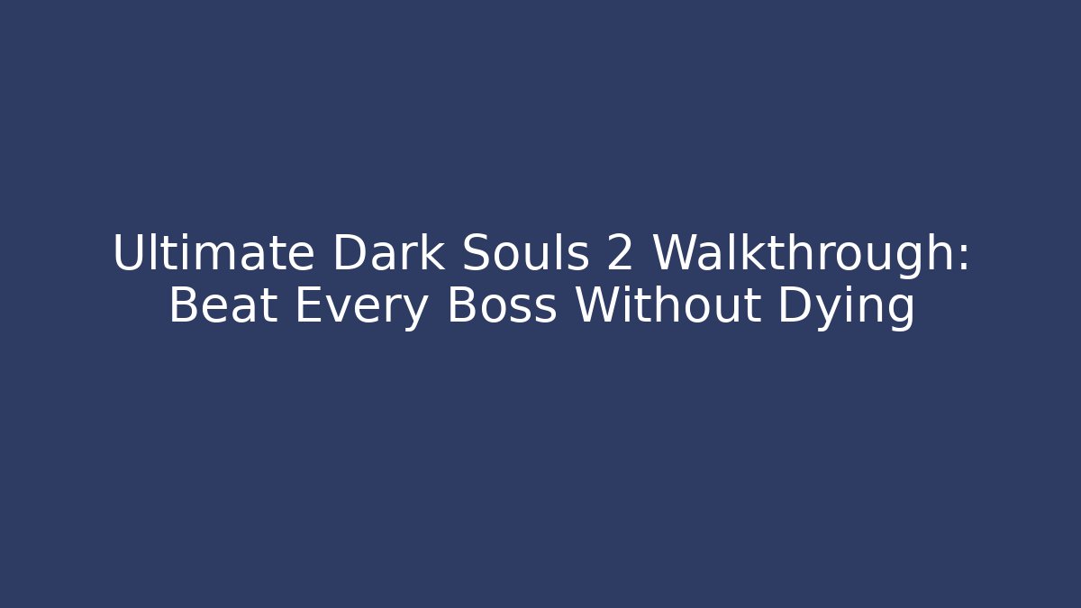 Ultimate Dark Souls 2 Walkthrough: Beat Every Boss Without Dying