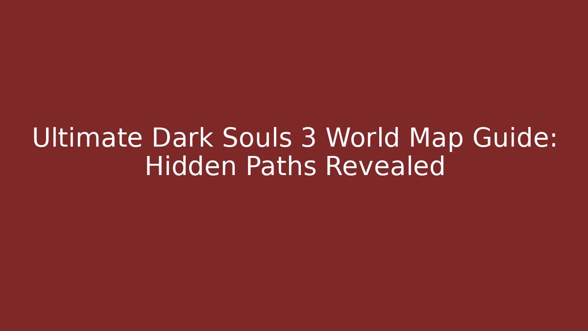 Ultimate Dark Souls 3 World Map Guide: Hidden Paths Revealed - Critter Realm