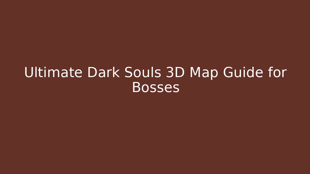 Ultimate Dark Souls 3D Map Guide for Bosses