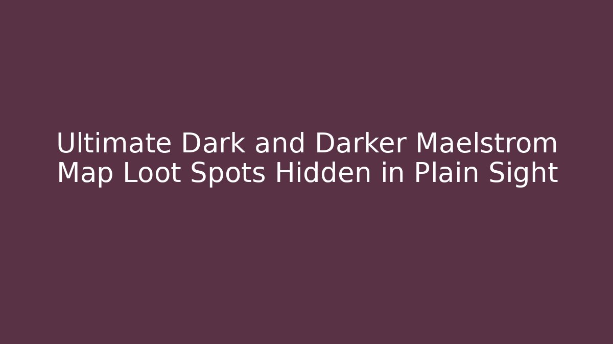 Ultimate Dark and Darker Maelstrom Map Loot Spots Hidden in Plain Sight