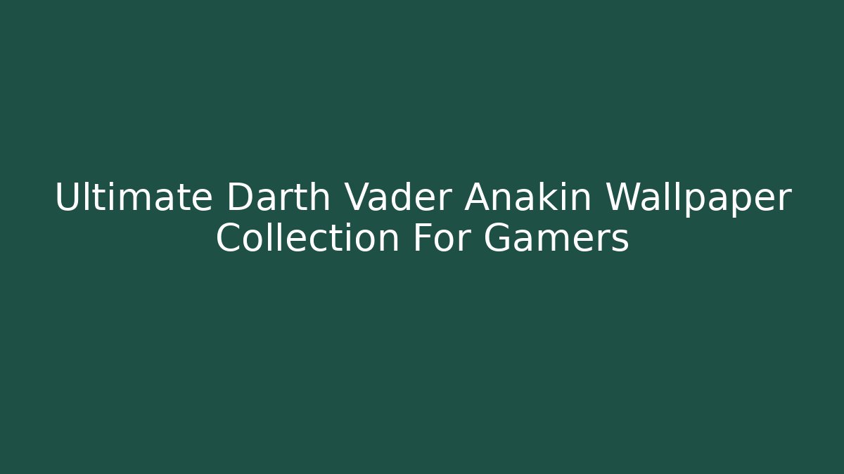 Ultimate Darth Vader Anakin Wallpaper Collection For Gamers