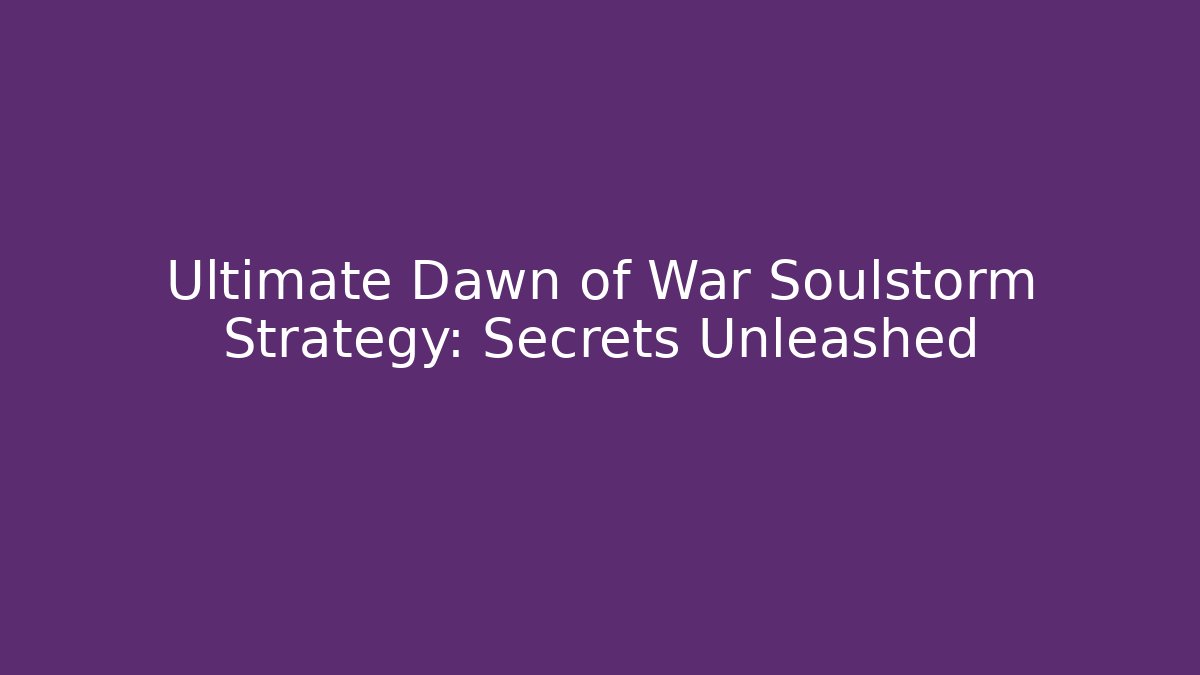 Ultimate Dawn of War Soulstorm Strategy: Secrets Unleashed