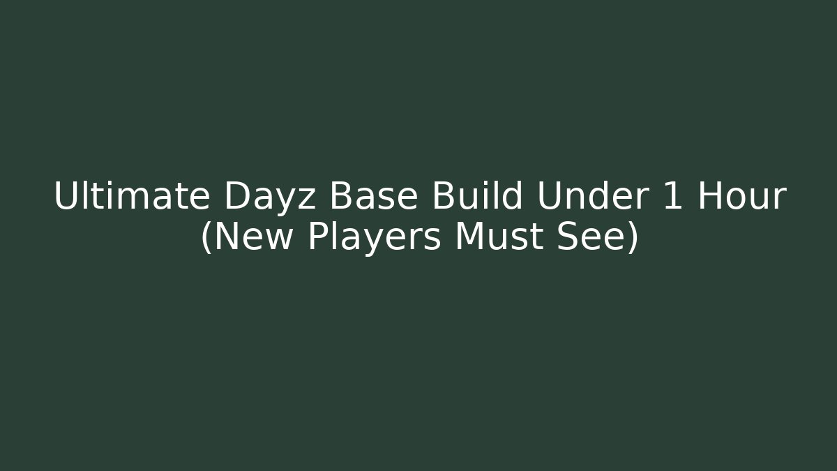 Ultimate Dayz Base Build Under 1 Hour (New Players Must See)