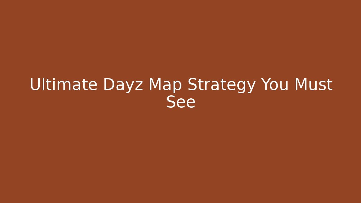 Ultimate Dayz Map Strategy You Must See