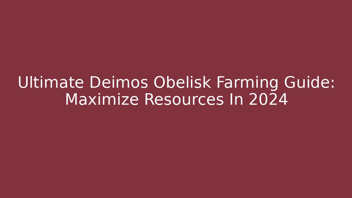 Ultimate Deimos Obelisk Farming Guide: Maximize Resources In 2024 - Critter Realm