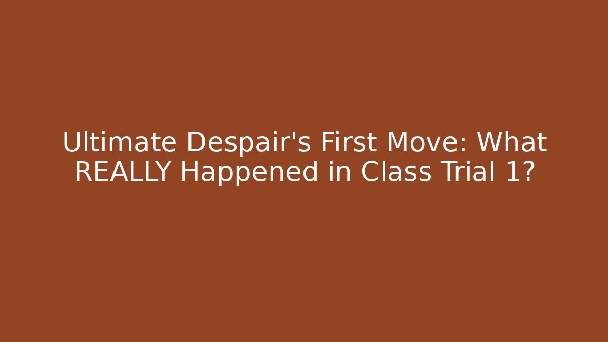 Ultimate Despair's First Move: What REALLY Happened in Class Trial 1?