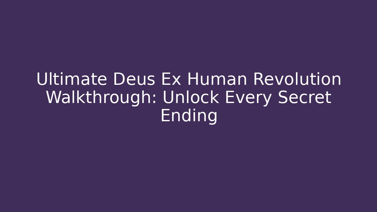 Ultimate Deus Ex Human Revolution Walkthrough: Unlock Every Secret Ending