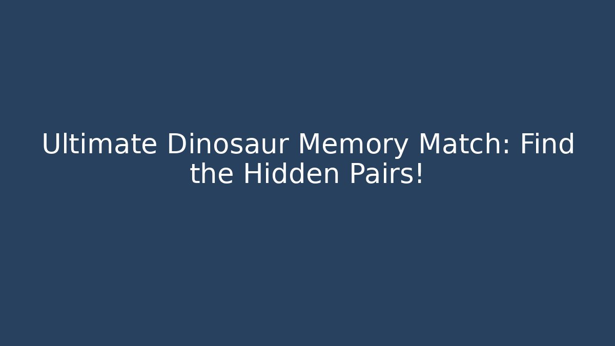 Ultimate Dinosaur Memory Match: Find the Hidden Pairs!