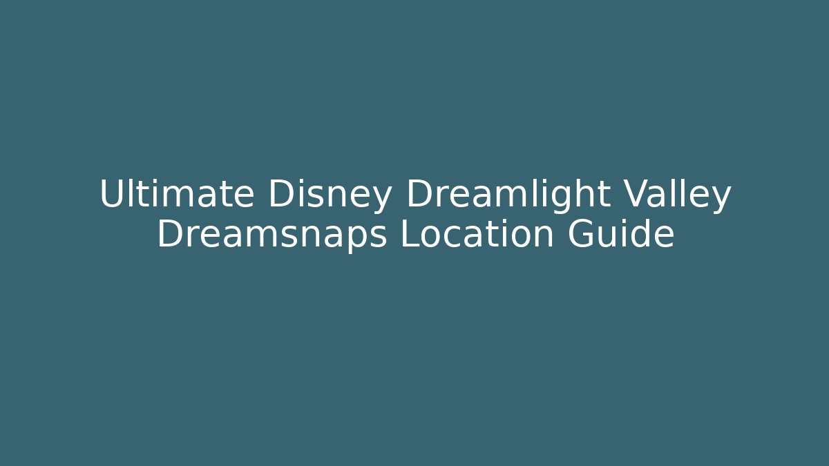 Ultimate Disney Dreamlight Valley Dreamsnaps Location Guide