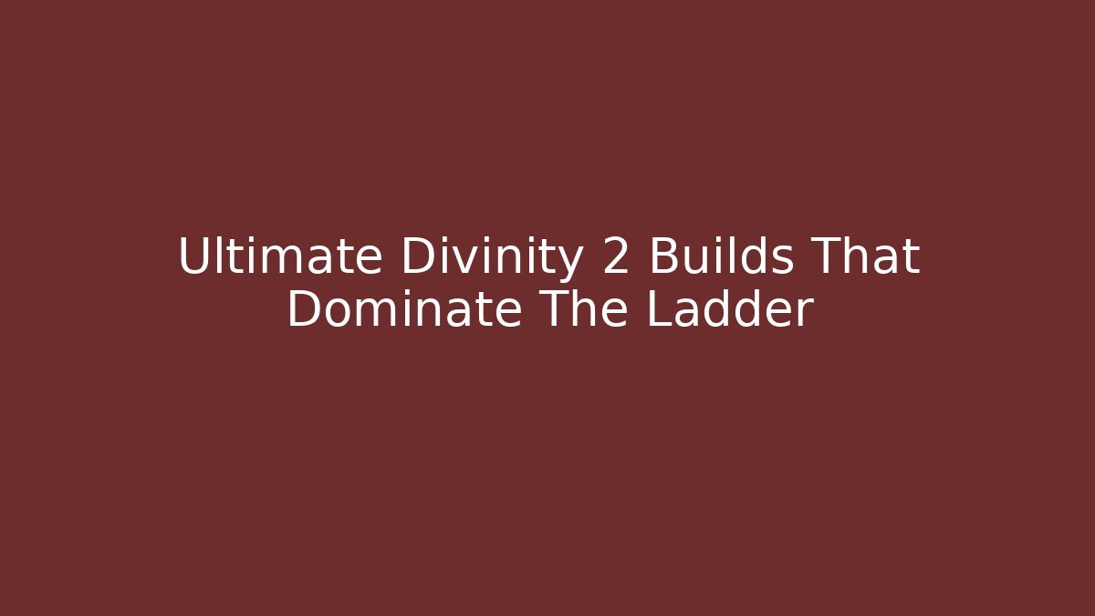 Ultimate Divinity 2 Builds That Dominate The Ladder