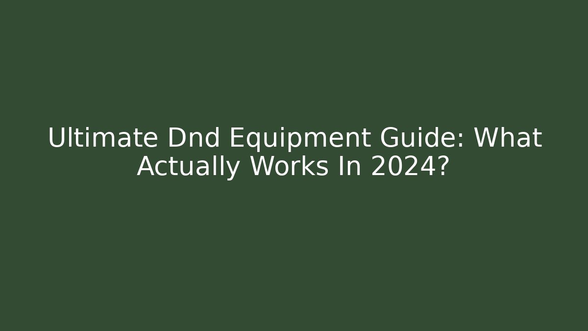 Ultimate Dnd Equipment Guide: What Actually Works In 2024?