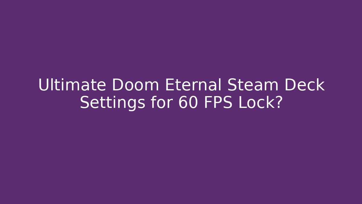 Ultimate Doom Eternal Steam Deck Settings for 60 FPS Lock?