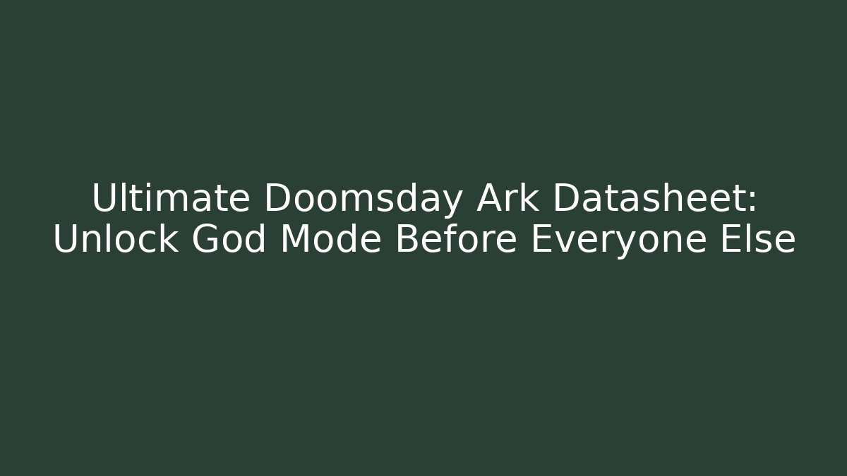 Ultimate Doomsday Ark Datasheet: Unlock God Mode Before Everyone Else