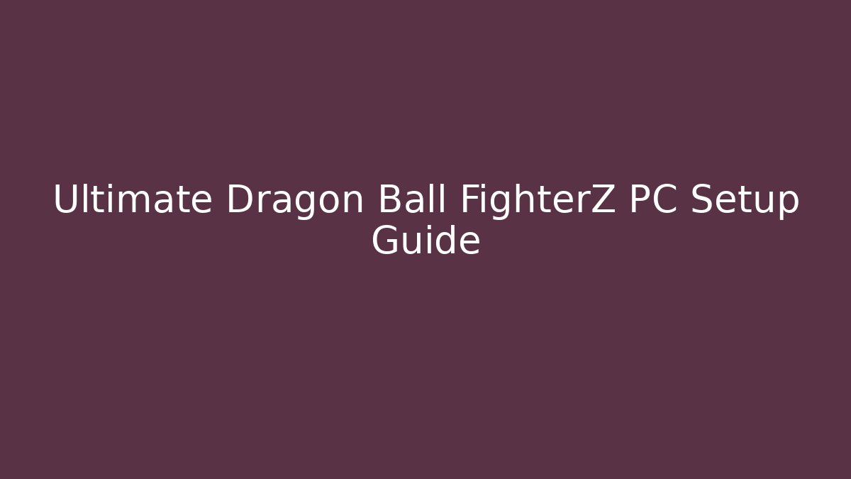 Ultimate Dragon Ball FighterZ PC Setup Guide