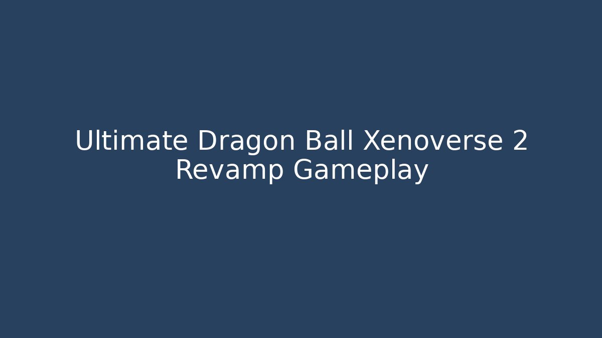 Ultimate Dragon Ball Xenoverse 2 Revamp Gameplay