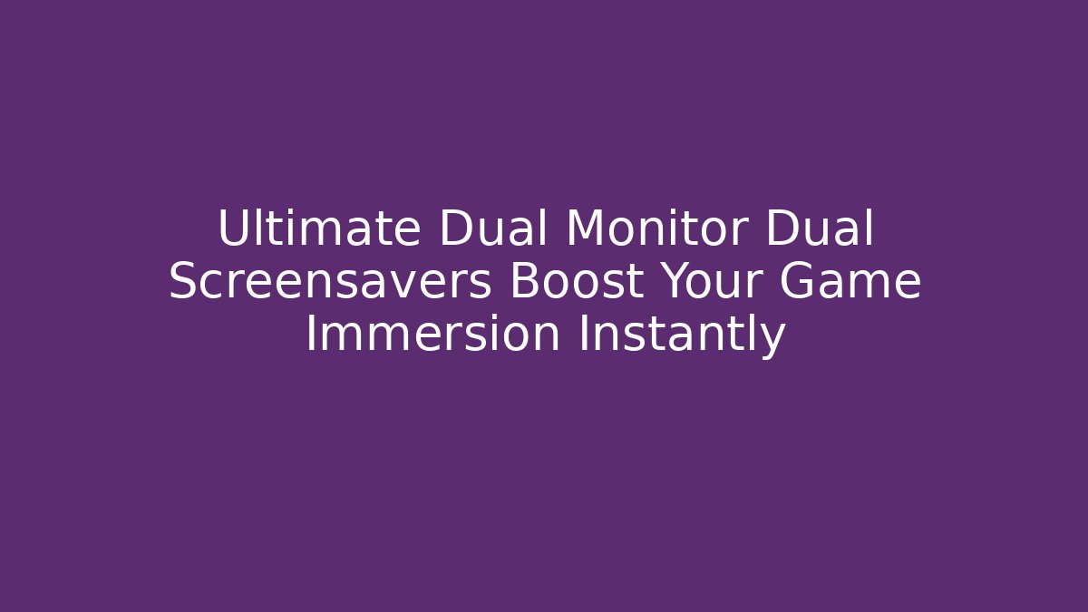 Ultimate Dual Monitor Dual Screensavers Boost Your Game Immersion Instantly