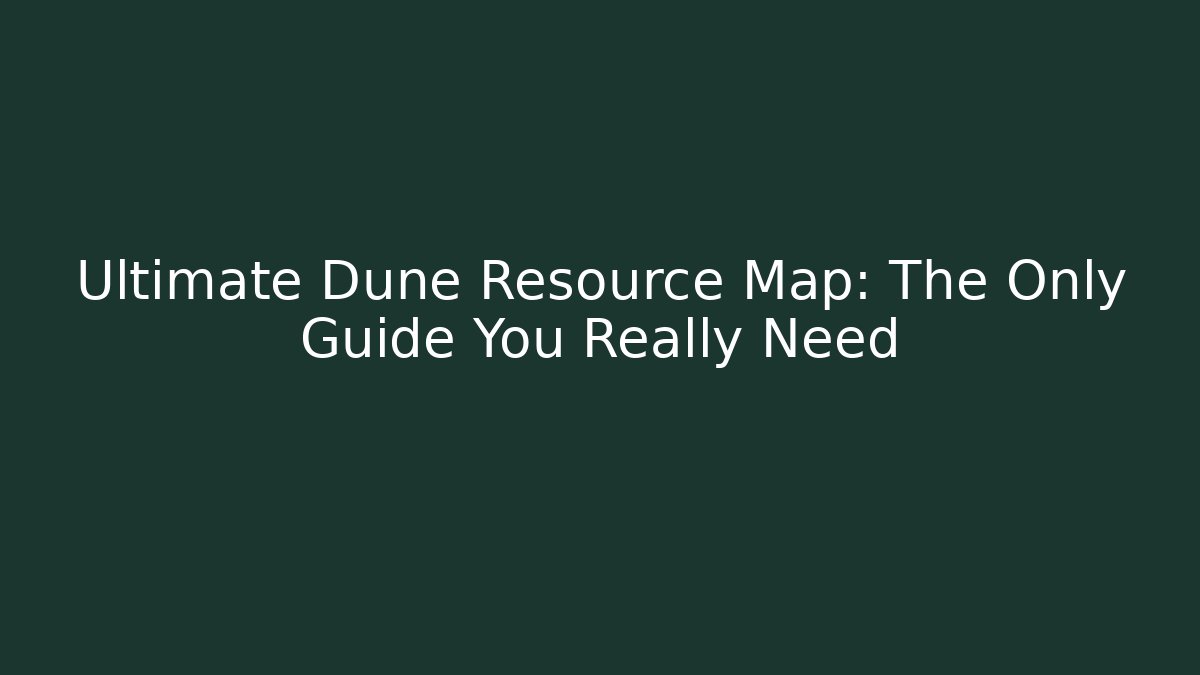 Ultimate Dune Resource Map: The Only Guide You Really Need