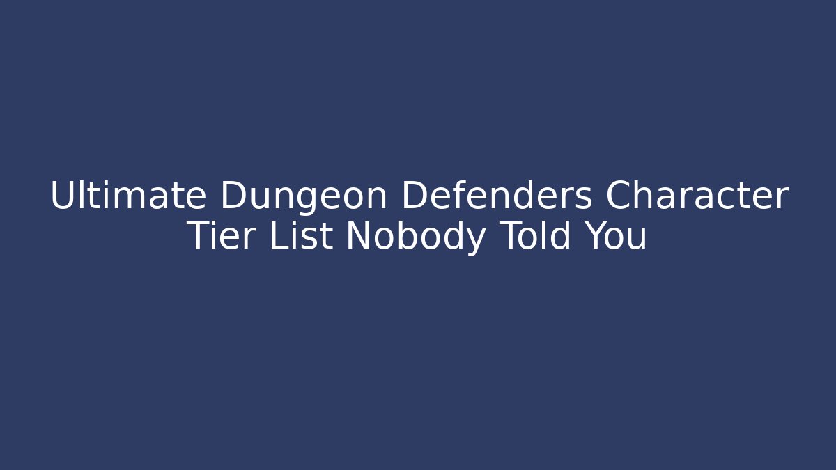 Ultimate Dungeon Defenders Character Tier List Nobody Told You