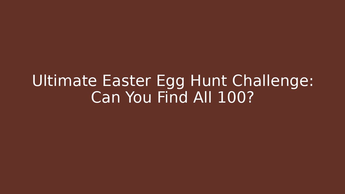 Ultimate Easter Egg Hunt Challenge: Can You Find All 100?