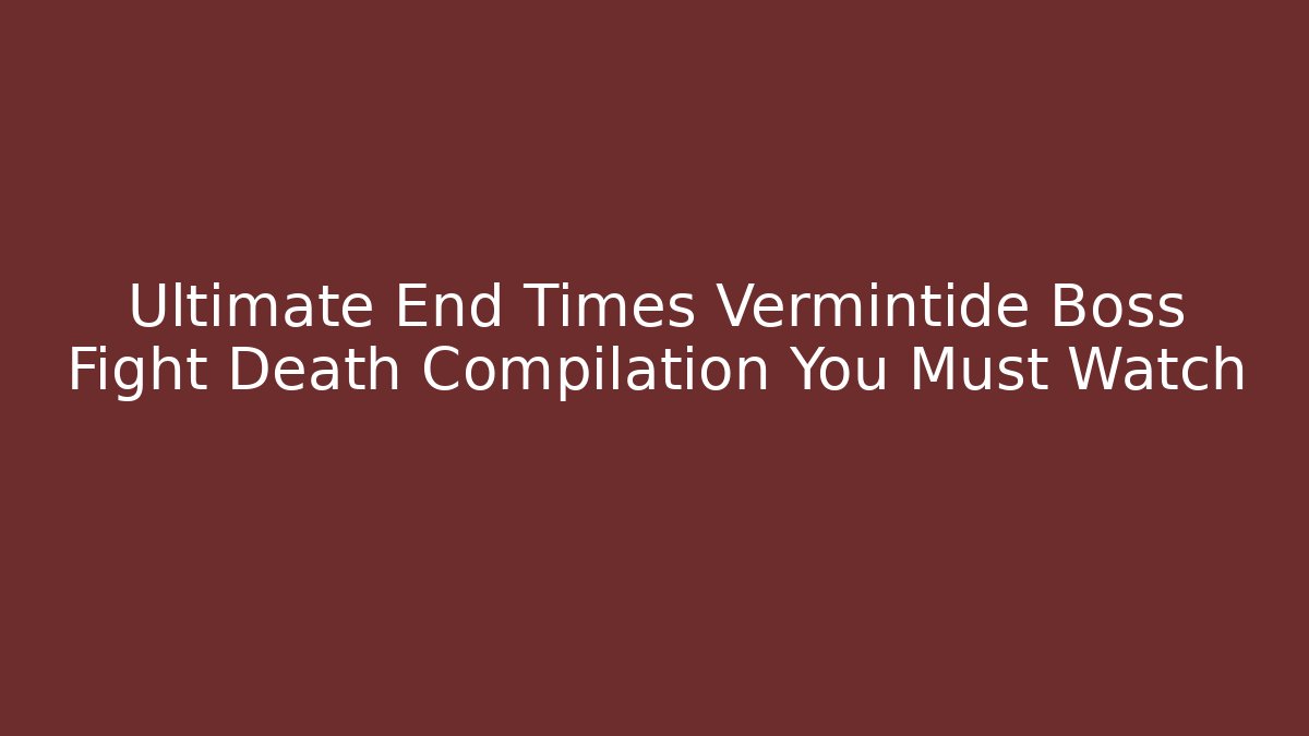 Ultimate End Times Vermintide Boss Fight Death Compilation You Must Watch