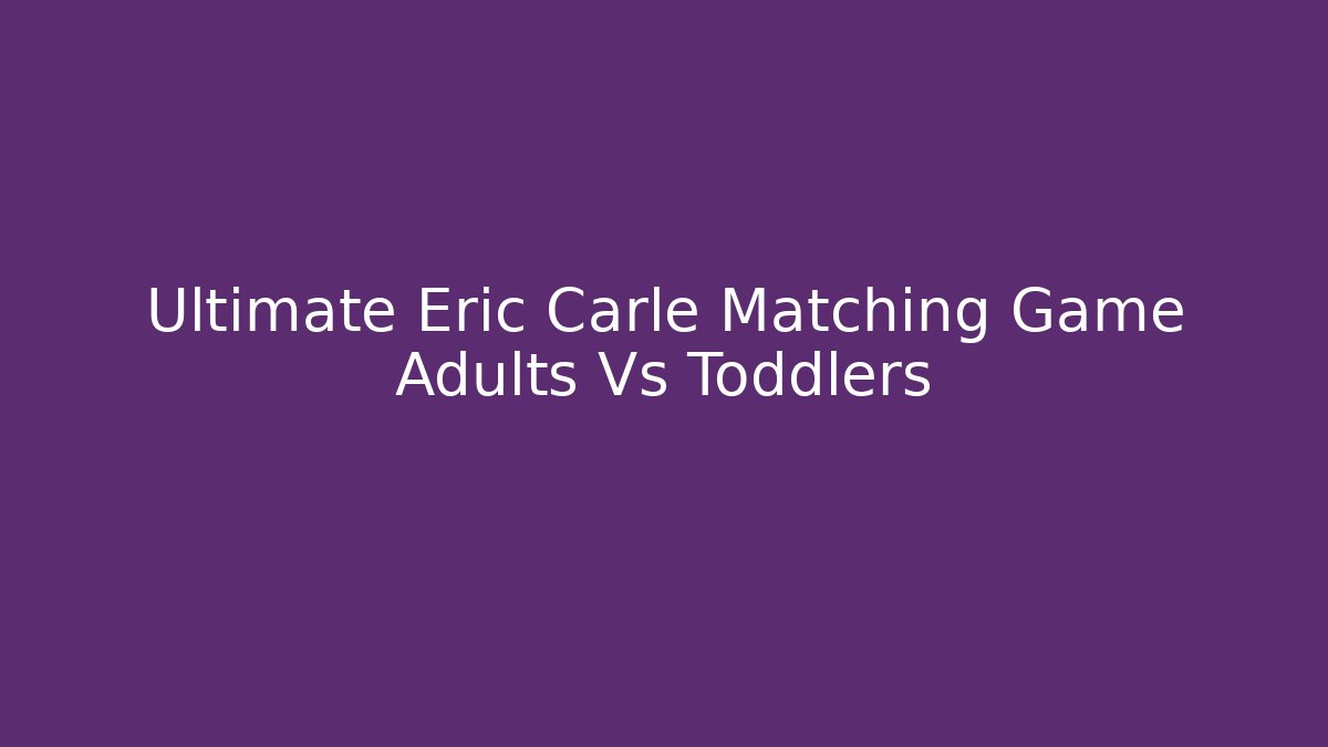 Ultimate Eric Carle Matching Game Adults Vs Toddlers