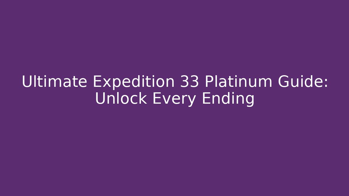 Ultimate Expedition 33 Platinum Guide: Unlock Every Ending