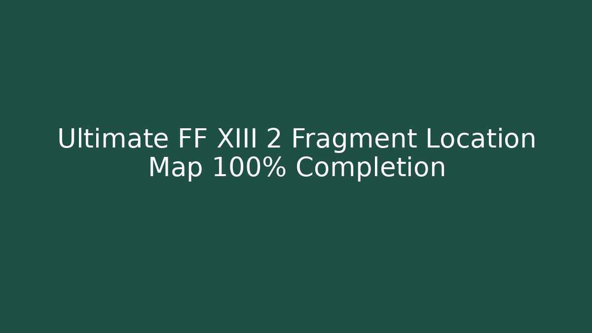 Ultimate FF XIII 2 Fragment Location Map 100% Completion
