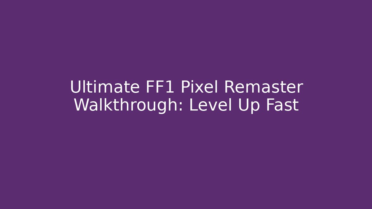 Ultimate FF1 Pixel Remaster Walkthrough: Level Up Fast
