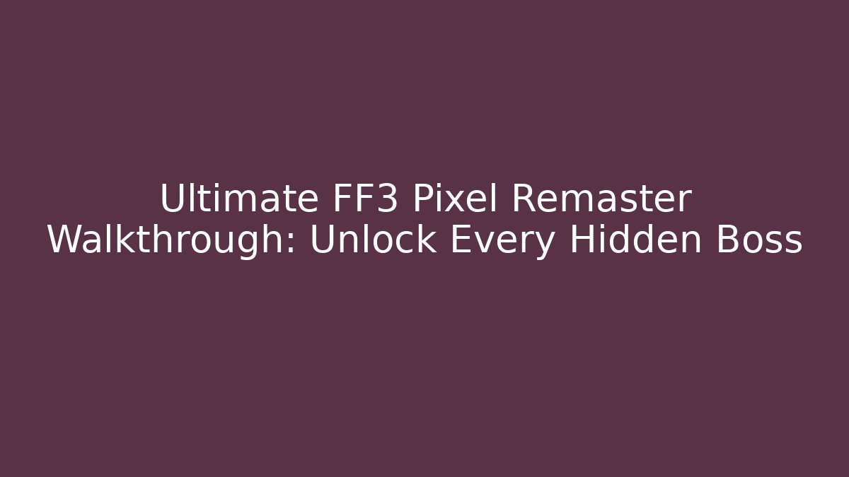 Ultimate FF3 Pixel Remaster Walkthrough: Unlock Every Hidden Boss