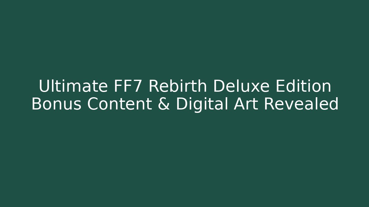 Ultimate FF7 Rebirth Deluxe Edition Bonus Content & Digital Art Revealed
