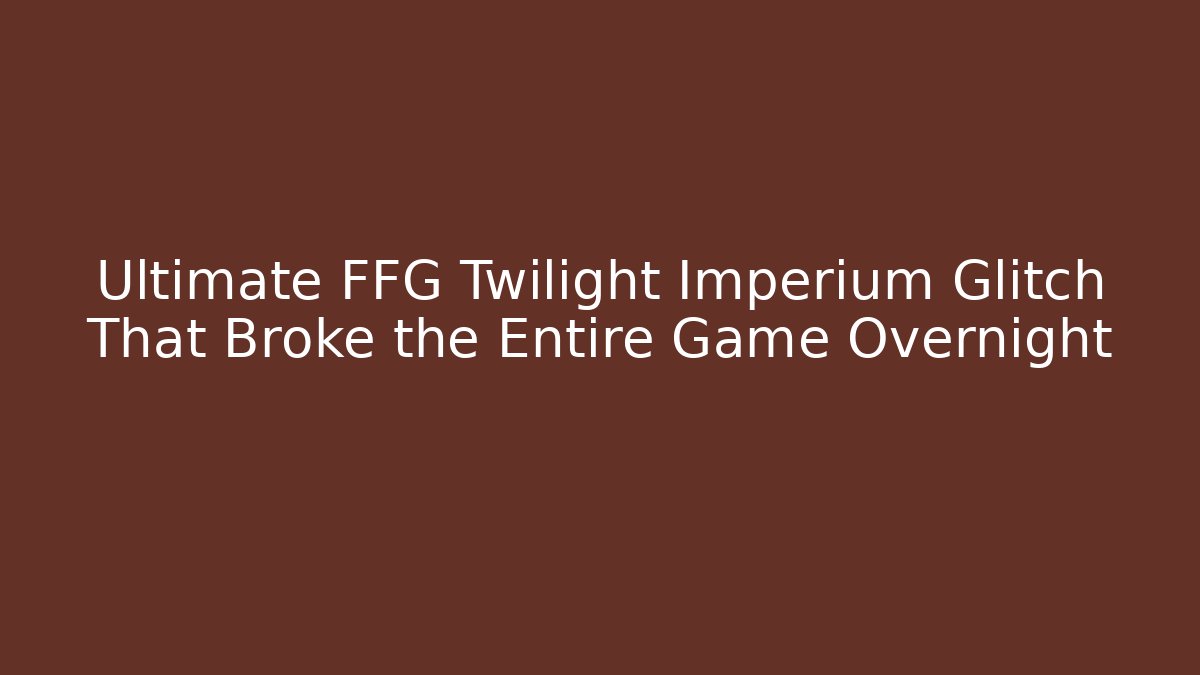 Ultimate FFG Twilight Imperium Glitch That Broke the Entire Game Overnight
